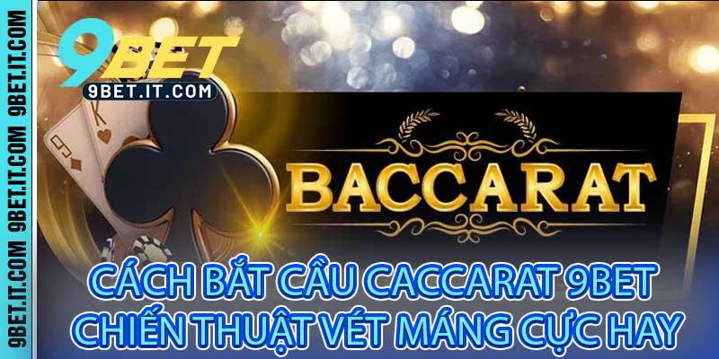Cách Bắt Cầu Caccarat 9bet - Chiến Thuật Vét Máng Cực Hay