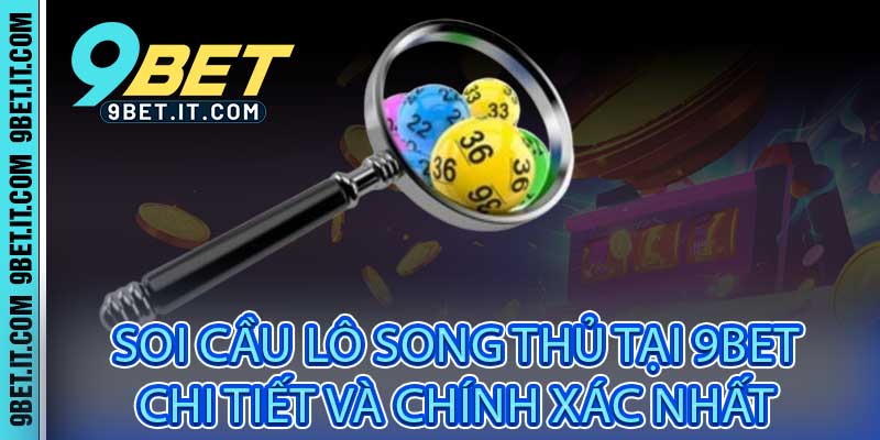 Soi Cầu Lô Song Thủ Tại 9Bet - Chi Tiết Và Chính Xác Nhất