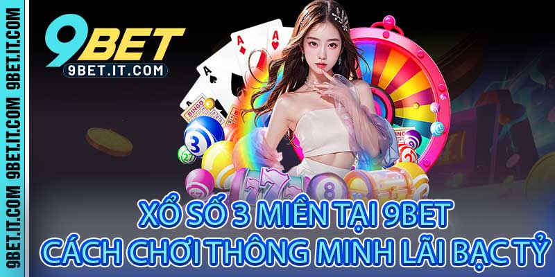 Xổ Số 3 Miền Tại 9bet - Cách Chơi Thông Minh Lãi Bạc Tỷ