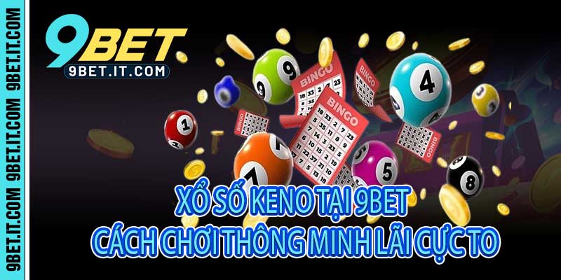 Xổ Số Keno Tại 9Bet - Cách Chơi Thông Minh Lãi Cực To
